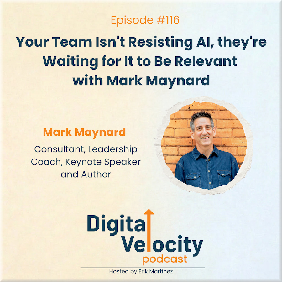 Digital Velocity Podcast Episode 116 cover image: Your Team Isn't Resisting AI, They're Waiting for It to Be Relevant with Mark Maynard. Photo of Mark Maynard, consultant, leadership coach, keynote speaker and author, against an orange brick background. Hosted by Erik Martinez. Topics: AI adoption, team AI training, small business AI strategy, leadership and change management.